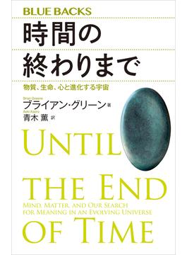 時間の終わりまで　物質、生命、心と進化する宇宙(講談社ブルーバックス)