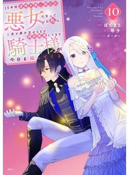 １０年間身体を乗っ取られ悪女になっていた私に、二度と顔を見せるなと婚約破棄してきた騎士様が今日も縋ってくる　分冊版（10）