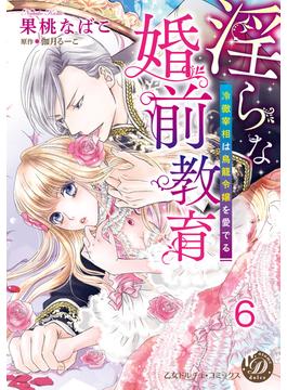 淫らな婚前教育～冷徹宰相は鳥籠令嬢を愛でる～【分冊版】6(乙女ドルチェ・コミックス)