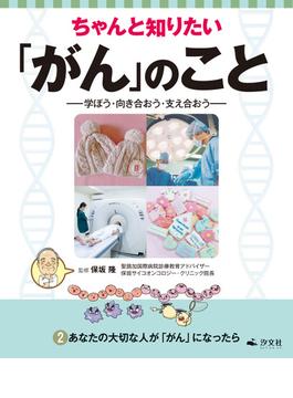 ちゃんと知りたい「がん」のこと－学ぼう・向き合おう・支え合おう－ 2あなたの大切な人が「がん」になったら