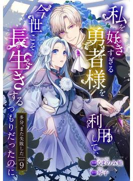 私を好きすぎる勇者様を利用して、今世こそ長生きするつもりだったのに（多分、また失敗した） episode：9(コミックブリーゼ)