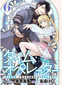 【分冊版】タイム・オペレーター～時の魔術師、亡命王女の執事となり崩壊世界を救う～（６）