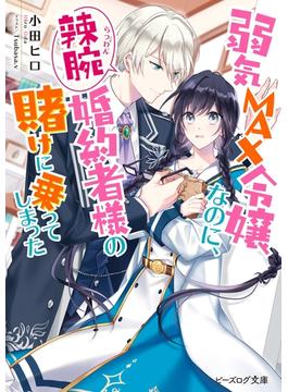 【1-5セット】弱気MAX令嬢なのに、辣腕婚約者様の賭けに乗ってしまった(ビーズログ文庫)