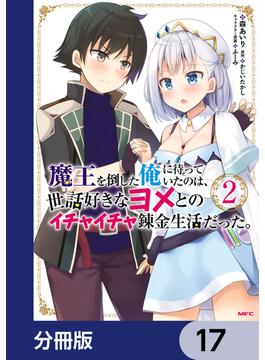 魔王を倒した俺に待っていたのは、世話好きなヨメとのイチャイチャ錬金生活だった。【分冊版】　17(MFC)