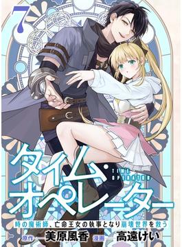 【分冊版】タイム・オペレーター～時の魔術師、亡命王女の執事となり崩壊世界を救う～（７）