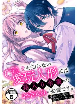 愛を知らない愛玩人形には箱入り令嬢のお手入れが必要です。　分冊版（６）