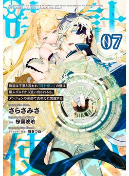 無能は不要と言われ『時計使い』の僕は職人ギルドから追い出されるも、ダンジョンの深部で真の力に覚醒する 【単話版】第7話(コミックライド)