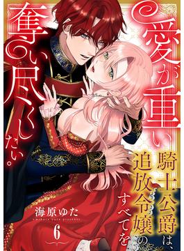 【6-10セット】愛が重い騎士公爵は、追放令嬢のすべてを奪い尽くしたい。(乙女チック)