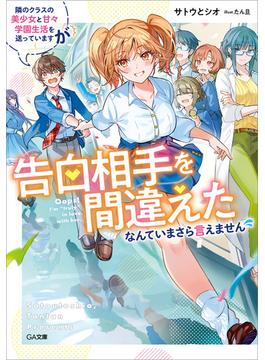 隣のクラスの美少女と甘々学園生活を送っていますが告白相手を間違えたなんていまさら言えません【電子ＳＳ特典付き】(GA文庫)