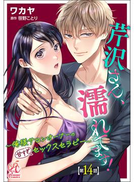 芹沢さん、濡れてます！　～俺様サロンオーナーの甘すぎセックスセラピー～【第14話】(Pomme Comics)