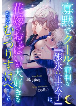 寡黙でクールと評判な銀氷の王太子は、花嫁のおっぱいが大好きなただのむっつりすけべでした(e-ノワール)