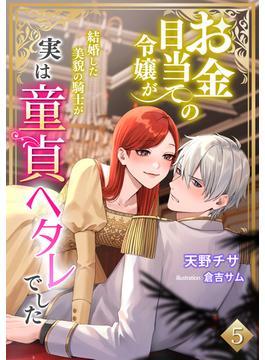 お金目当ての令嬢が結婚した美貌の騎士が実は童貞ヘタレでした（５）(アマゾナイトノベルズ)