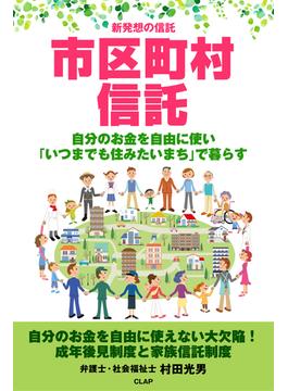 新発想の信託 市区町村信託 自分のお金を自由に使い「いつまでも住みたいまち」で暮らす(スマートブックス)