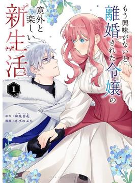 もう興味がないと離婚された令嬢の意外と楽しい新生活 1(裏サンデー女子部)