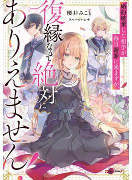 婚約破棄した相手が毎日謝罪に来ますが、復縁なんて絶対にありえません！【電子特典付き】(Ｋラノベブックスｆ)