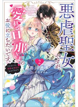 悪虐聖女ですが、愛する旦那さまのお役に立ちたいです。: 2（とはいえ、溺愛は想定外なのですが）【特典SS付】(一迅社ノベルス)