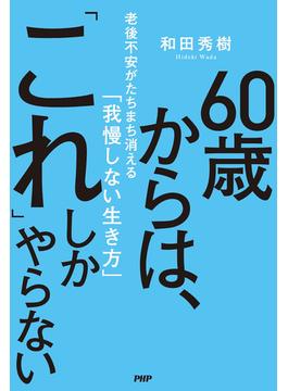 60歳からは、「これ」しかやらない