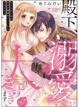 殿下、溺愛が大きすぎます…っ 捨てられ令嬢はなぜか鋼鉄の皇太子から求婚される（分冊版） 【第7話】(無敵恋愛S*girl)