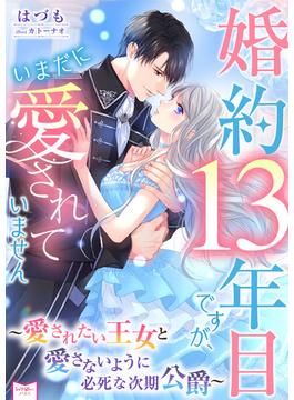 婚約13年目ですが、いまだに愛されていません～愛されたい王女と愛さないように必死な次期公爵～(シェリーLoveノベルズ)