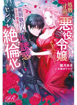 処刑寸前の悪役令嬢なので、死刑執行人（実は不遇の第二王子）を体で誘惑したらヤンデレ絶倫化した(eロマンスロイヤル)
