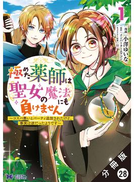 極めた薬師は聖女の魔法にも負けません ～コスパ悪いとパーティ追放されたけど、事実は逆だったようです～（コミック） 分冊版 ： 28(モンスターコミックスｆ)