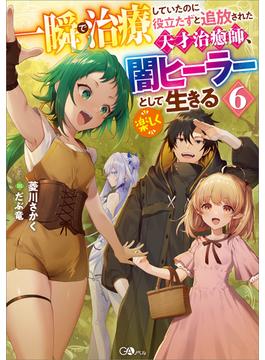 一瞬で治療していたのに役立たずと追放された天才治癒師、闇ヒーラーとして楽しく生きる６(GAノベル)