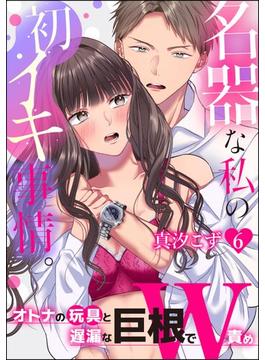 名器な私の初イキ事情。 オトナの玩具と遅漏な巨根でW責め（分冊版） 【第6話】(ラブキス！)