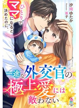 ひとりでママになると決めたのに、一途な外交官の極上愛には敵わない(マカロン文庫)