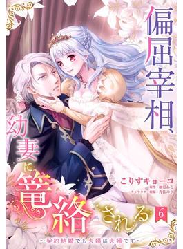 偏屈宰相、幼妻に篭絡される ～契約結婚でも夫婦は夫婦です～【単話売】 6話(恋愛白書シェリーKiss)