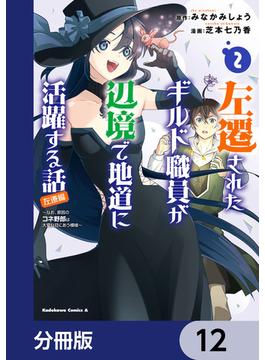 左遷されたギルド職員が辺境で地道に活躍する話～なお、原因のコネ野郎は大変な目にあう模様～【分冊版】　12(角川コミックス・エース)