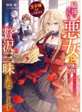 王子様などいりません！　～脇役の金持ち悪女に転生していたので、今世では贅沢三昧に過ごします～(GAノベル)
