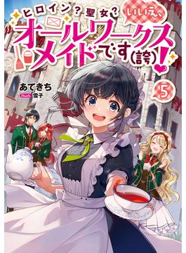 ヒロイン？聖女？いいえ、オールワークスメイドです（誇）！5【電子書籍限定書き下ろしSS付き】