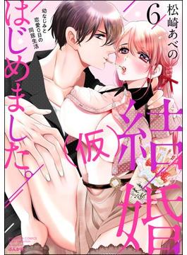 結婚（仮）はじめました。幼なじみと恋愛0日の同居生活 （6） 【かきおろし漫画付】