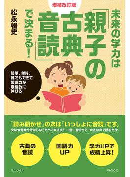 未来の学力は「親子の古典音読」で決まる！ 増補改訂版 - 簡単、単純、誰でもできて国語力が飛躍的に伸びる -(ワニプラス)