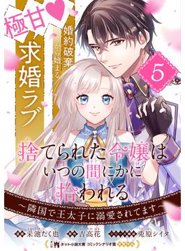 捨てられた令嬢は、いつの間にかに拾われる～隣国で王太子に溺愛されてます～（単話版）第5話(ポラリスCOMICS)