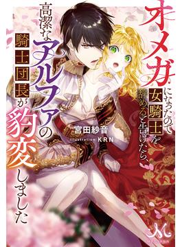 オメガになったので女騎士を辞めると告げたら、高潔なアルファの騎士団長が豹変しました(メリッサ)