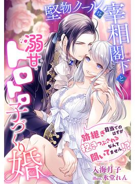 堅物クールな宰相閣下と溺甘トロトロ子づくり婚～跡継ぎ目当てのはずが抱きつぶされるなんて聞いてません!?～(夢中文庫プランセ)