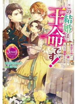 この結婚は王命です！　スペア令嬢が呪われ公爵に嫁いだらめっちゃ溺愛された件(ジュエルブックス)