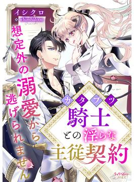 カタブツ騎士との淫らな主従契約　想定外の溺愛から逃げられません(シェリーLoveノベルズ)