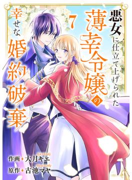 悪女に仕立て上げられた薄幸令嬢の幸せな婚約破棄７(comic スピラ)