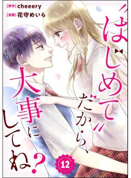 “はじめて”だから、大事にしてね？（分冊版） 【第12話】(コミックNOAN)