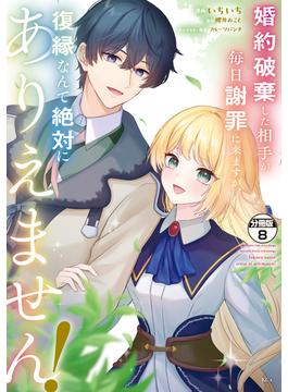 婚約破棄した相手が毎日謝罪に来ますが、復縁なんて絶対にありえません！　分冊版（８）