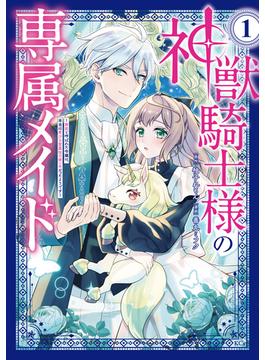 【全1-2セット】神獣騎士様の専属メイド～無能と呼ばれた令嬢は、本当は希少な聖属性の使い手だったようです～