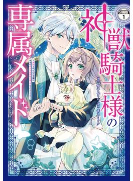 【全1-8セット】神獣騎士様の専属メイド～無能と呼ばれた令嬢は、本当は希少な聖属性の使い手だったようです～　分冊版