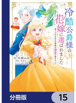 この度、冷酷公爵様の花嫁に選ばれました　捨てられ王女の旦那様は溺愛が隠せない!?【分冊版】　15(ＦＬＯＳ　ＣＯＭＩＣ)