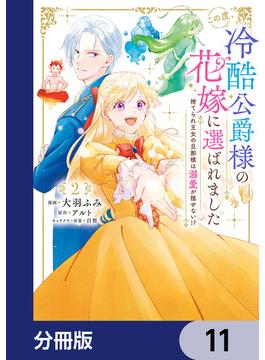 この度、冷酷公爵様の花嫁に選ばれました　捨てられ王女の旦那様は溺愛が隠せない!?【分冊版】　11(ＦＬＯＳ　ＣＯＭＩＣ)