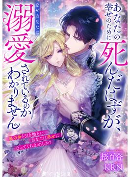 あなたの幸せのために死んだはずが、なぜあなたに溺愛されているのかわかりません　私の命と引き換えに、あなたは幸せになってくれませんか？(リブラノベル)