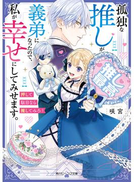 孤独な推しが義弟になったので、私が幸せにしてみせます。　押して駄目なら推してみろ！【電子特典付き】(角川ビーンズ文庫)