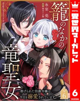 籠のなかの竜聖女 ―虐げられた伯爵令嬢は、今日も溺愛されています― 6(異世界マーガレット)