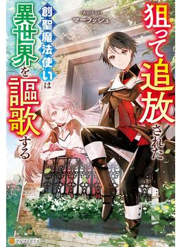 【期間限定　無料お試し版　閲覧期限2024年12月29日】狙って追放された創聖魔法使いは異世界を謳歌する(アルファポリス)